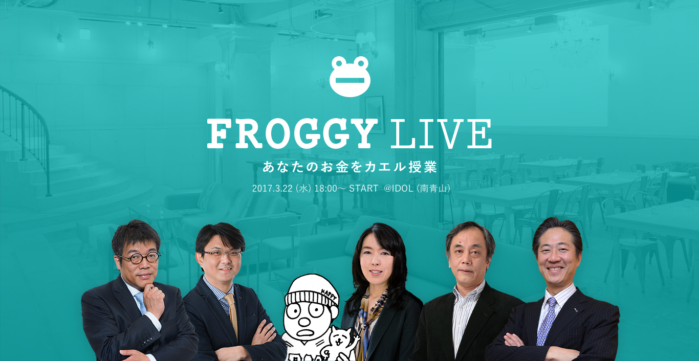 FROGGY LIVE あなたのお金をカエル授業 2017.3/22（水）18:00〜 START @IDOL（南青山）