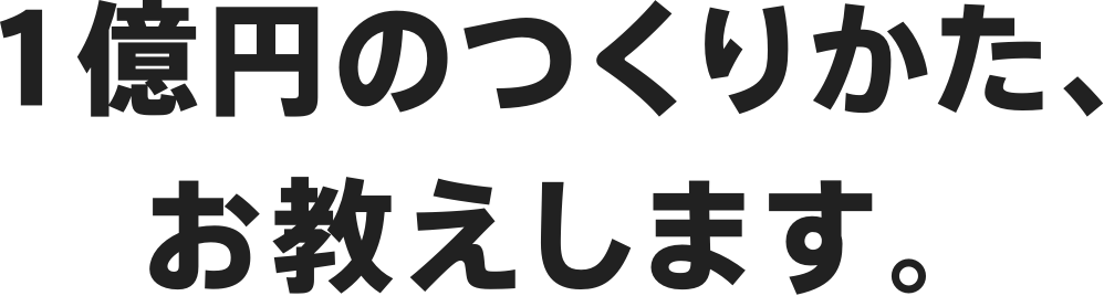 1億円のつくりかた、お教えします。